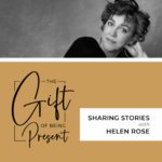 The Gift of Being Present - Sharing Stories with Helen Rose